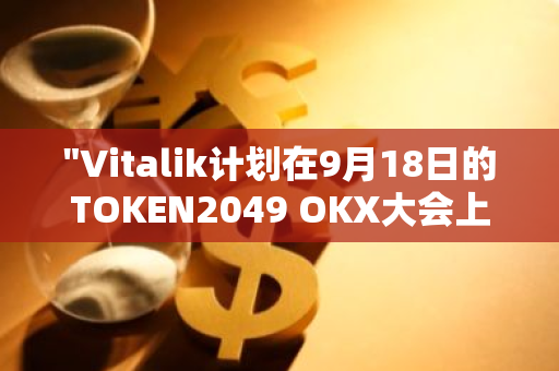 "Vitalik计划在9月18日的TOKEN2049 OKX大会上发表主题演讲，引领区块链行业新潮流"