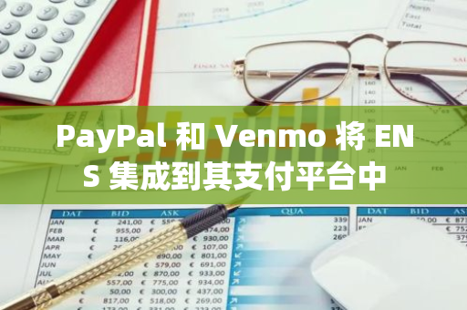PayPal 和 Venmo 将 ENS 集成到其支付平台中