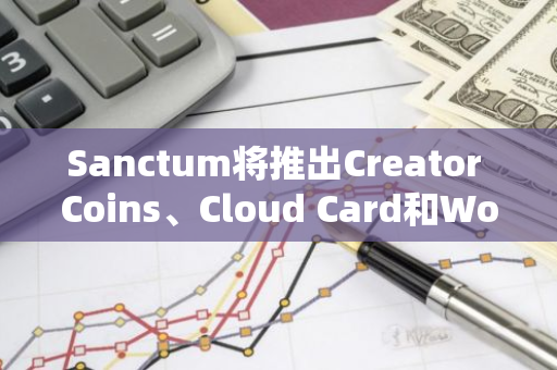 Sanctum将推出Creator Coins、Cloud Card和Wonderland第二季