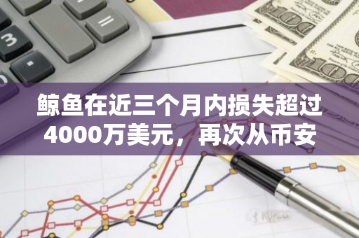 鲸鱼在近三个月内损失超过4000万美元，再次从币安购买800枚BTC