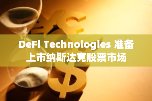 DeFi Technologies 准备上市纳斯达克股票市场
