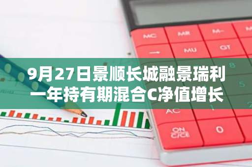 9月27日景顺长城融景瑞利一年持有期混合C净值增长0.43%，今年来累计上涨2.77%