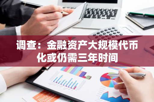 调查：金融资产大规模代币化或仍需三年时间