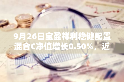 9月26日宝盈祥利稳健配置混合C净值增长0.50%，近1个月累计上涨1.47%