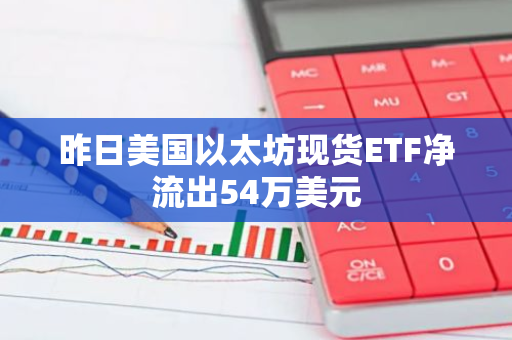 昨日美国以太坊现货ETF净流出54万美元