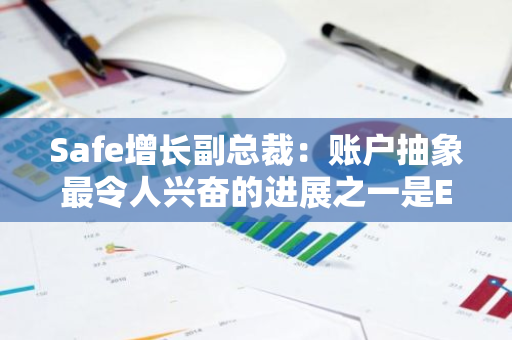 Safe增长副总裁：账户抽象最令人兴奋的进展之一是EIP-7702，为用户提供便捷选择