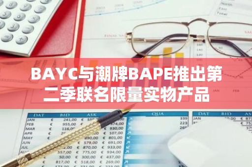 BAYC与潮牌BAPE推出第二季联名限量实物产品