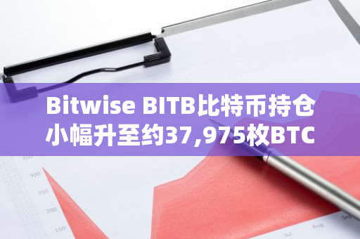 Bitwise BITB比特币持仓小幅升至约37,975枚BTC，市值近23亿美元