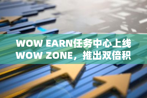 WOW EARN任务中心上线WOW ZONE，推出双倍积分活动
