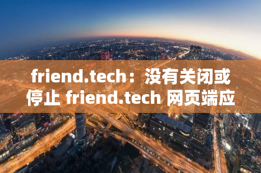 friend.tech：没有关闭或停止 friend.tech 网页端应用程序的计划