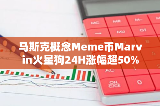 马斯克概念Meme币Marvin火星狗24H涨幅超50%
