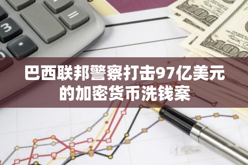 巴西联邦警察打击97亿美元的加密货币洗钱案