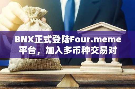 BNX正式登陆Four.meme平台，加入多币种交易对