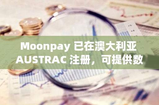 Moonpay 已在澳大利亚 AUSTRAC 注册，可提供数字货币兑换服务