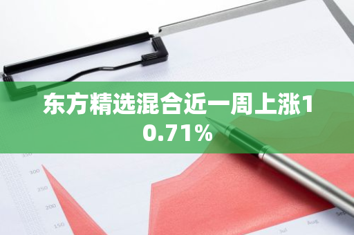 东方精选混合近一周上涨10.71%