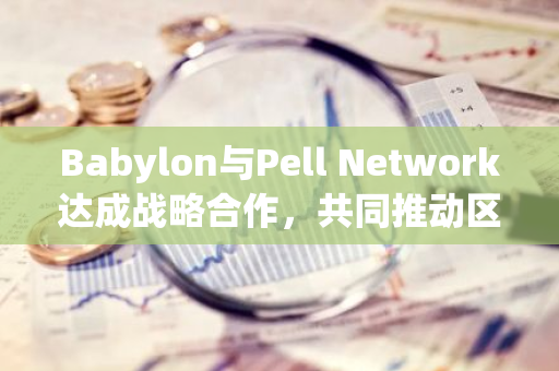 Babylon与Pell Network达成战略合作，共同推动区块链行业发展