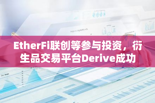 EtherFi联创等参与投资，衍生品交易平台Derive成功完成天使轮融资