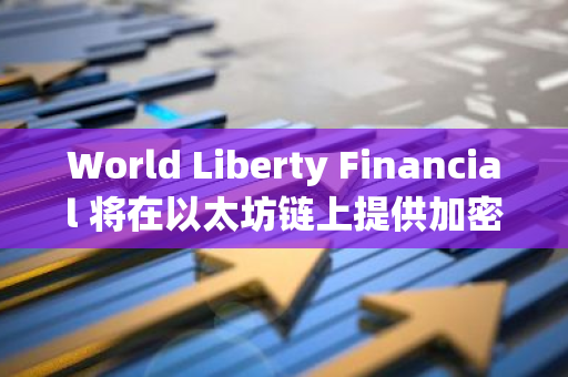 World Liberty Financial 将在以太坊链上提供加密借贷服务，WLFI 销售受美 SEC 监管