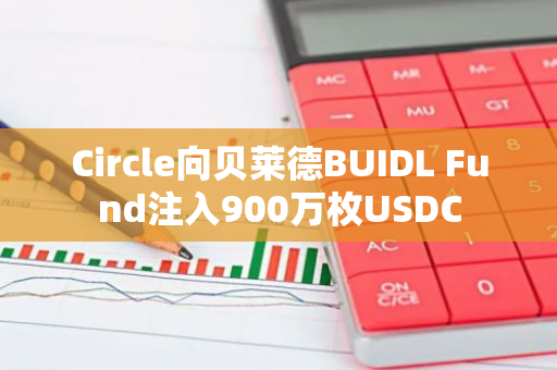 Circle向贝莱德BUIDL Fund注入900万枚USDC