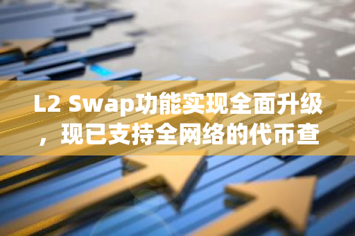L2 Swap功能实现全面升级，现已支持全网络的代币查看与选择