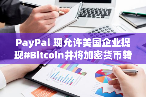 PayPal 现允许美国企业提现#Bitcoin并将加密货币转至外部钱包