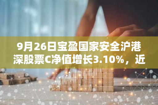 9月26日宝盈国家安全沪港深股票C净值增长3.10%，近1个月累计上涨5.15%