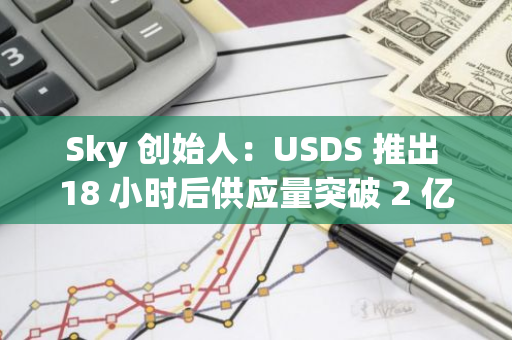 Sky 创始人：USDS 推出 18 小时后供应量突破 2 亿枚