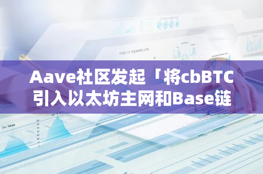 Aave社区发起「将cbBTC引入以太坊主网和Base链Aave v3」提案投票