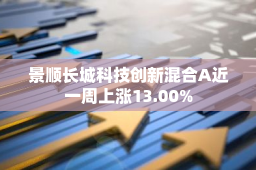 景顺长城科技创新混合A近一周上涨13.00%