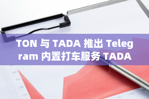 TON 与 TADA 推出 Telegram 内置打车服务 TADA mini