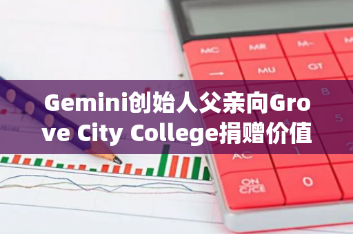 Gemini创始人父亲向Grove City College捐赠价值400万美元的BTC