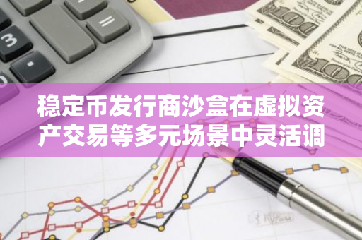 稳定币发行商沙盒在虚拟资产交易等多元场景中灵活调整设计和应用范围