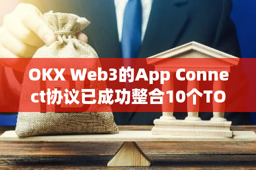 OKX Web3的App Connect协议已成功整合10个TON协议，包括Yescoin、Cats和Duckchain等