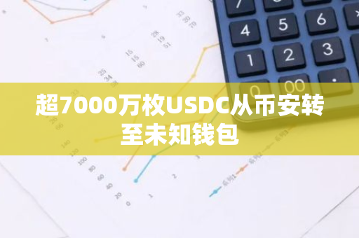 超7000万枚USDC从币安转至未知钱包