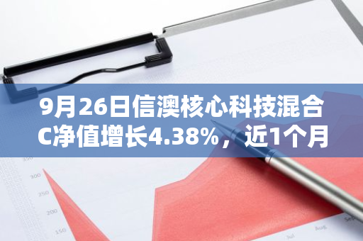 9月26日信澳核心科技混合C净值增长4.38%，近1个月累计上涨9.41%