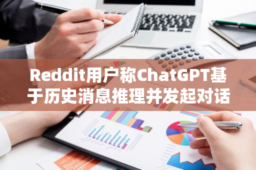 Reddit用户称ChatGPT基于历史消息推理并发起对话