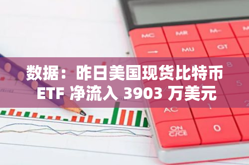 数据：昨日美国现货比特币 ETF 净流入 3903 万美元