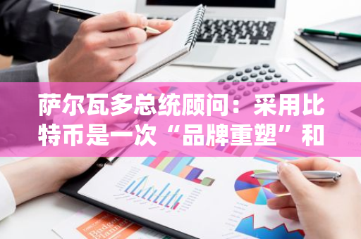 萨尔瓦多总统顾问：采用比特币是一次“品牌重塑”和“公关举措”