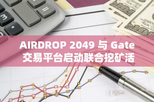 AIRDROP 2049 与 Gate 交易平台启动联合挖矿活动，参与人数已超 13 万