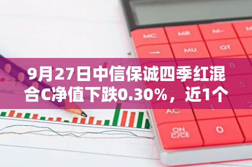 9月27日中信保诚四季红混合C净值下跌0.30%，近1个月累计上涨0.26%