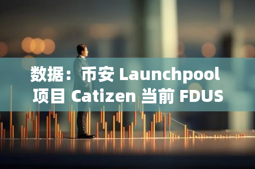 数据：币安 Launchpool 项目 Catizen 当前 FDUSD 锁仓总量超 2 亿枚，BNB 锁仓总量近 49 万枚