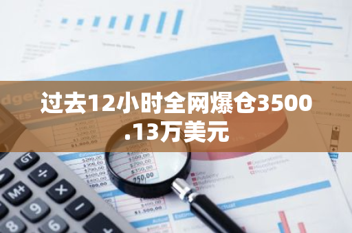 过去12小时全网爆仓3500.13万美元