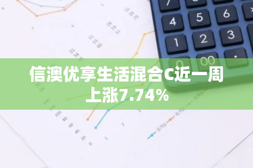 信澳优享生活混合C近一周上涨7.74%