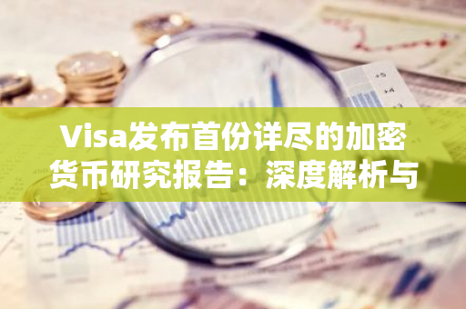 Visa发布首份详尽的加密货币研究报告：深度解析与行业前景展望