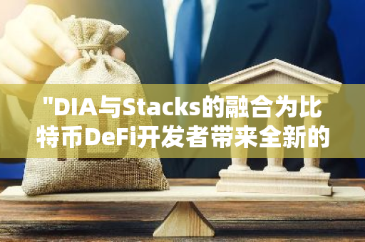 "DIA与Stacks的融合为比特币DeFi开发者带来全新的预言机服务，开启区块链新时代"