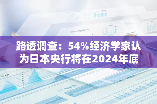 路透调查：54%经济学家认为日本央行将在2024年底前再次加息