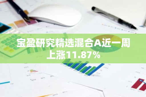 宝盈研究精选混合A近一周上涨11.87%