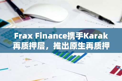 Frax Finance携手Karak再质押层，推出原生再质押与DSS创新合作方案