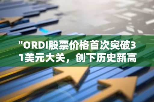 "ORDI股票价格首次突破31美元大关，创下历史新高"