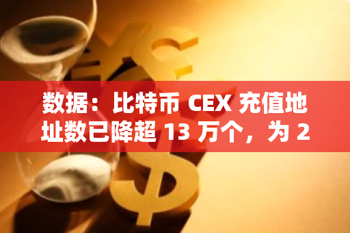 数据：比特币 CEX 充值地址数已降超 13 万个，为 2016 年以来最低值